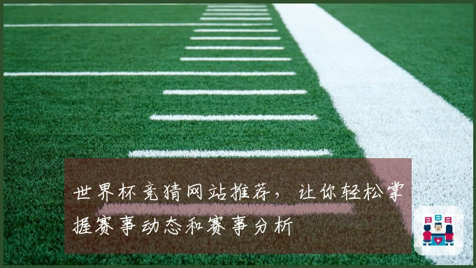 世界杯竞猜网站推荐，让你轻松掌握赛事动态和赛事分析