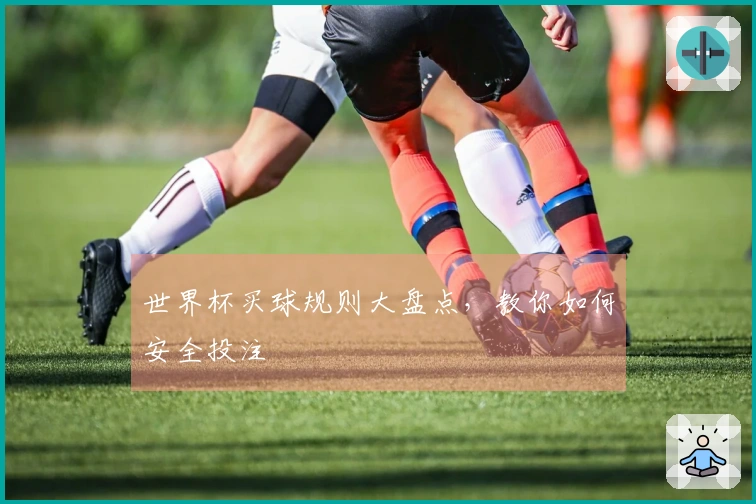 世界杯买球规则大盘点，教你如何安全投注