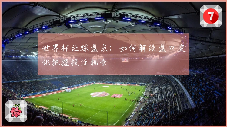 世界杯让球盘点：如何解读盘口变化把握投注机会