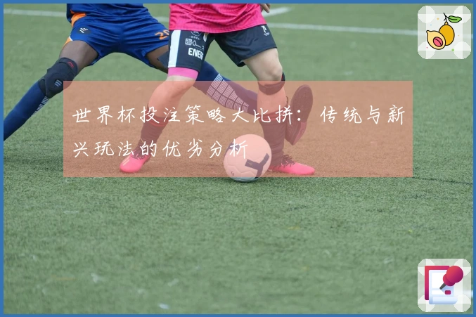 世界杯投注策略大比拼：传统与新兴玩法的优劣分析
